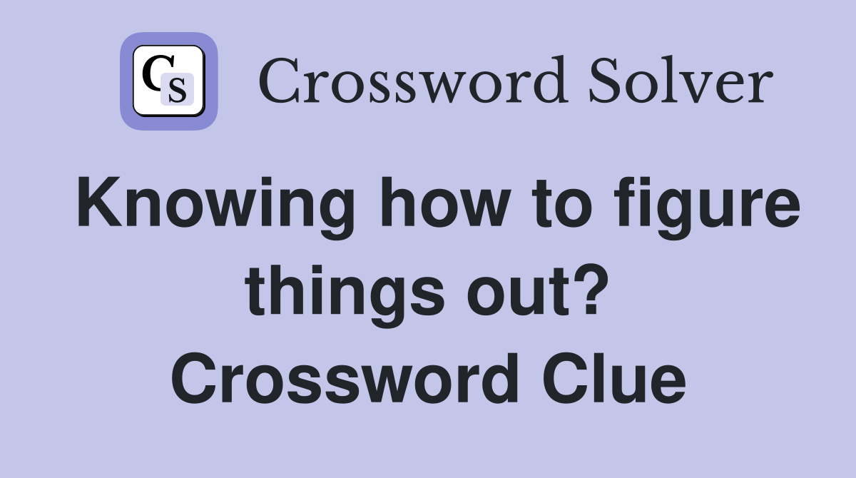 Knowing how to figure things out? Crossword Clue