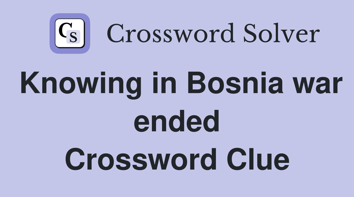 Knowing in Bosnia war ended Crossword Clue