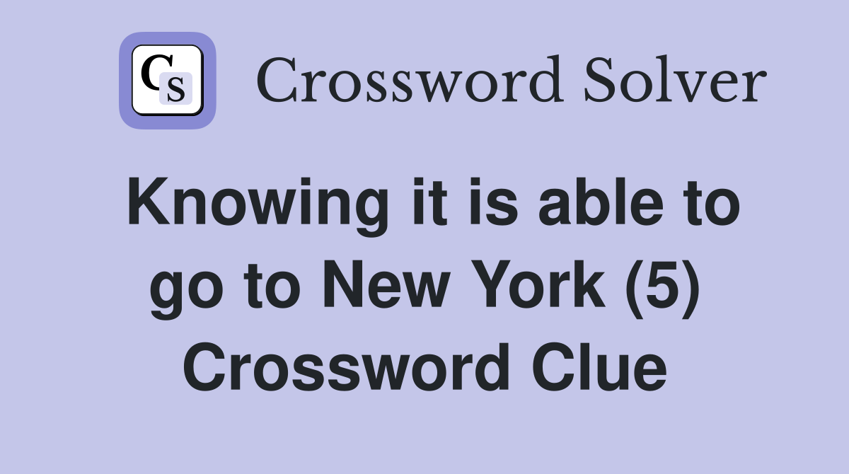 Knowing it is able to go to New York (5) Crossword Clue