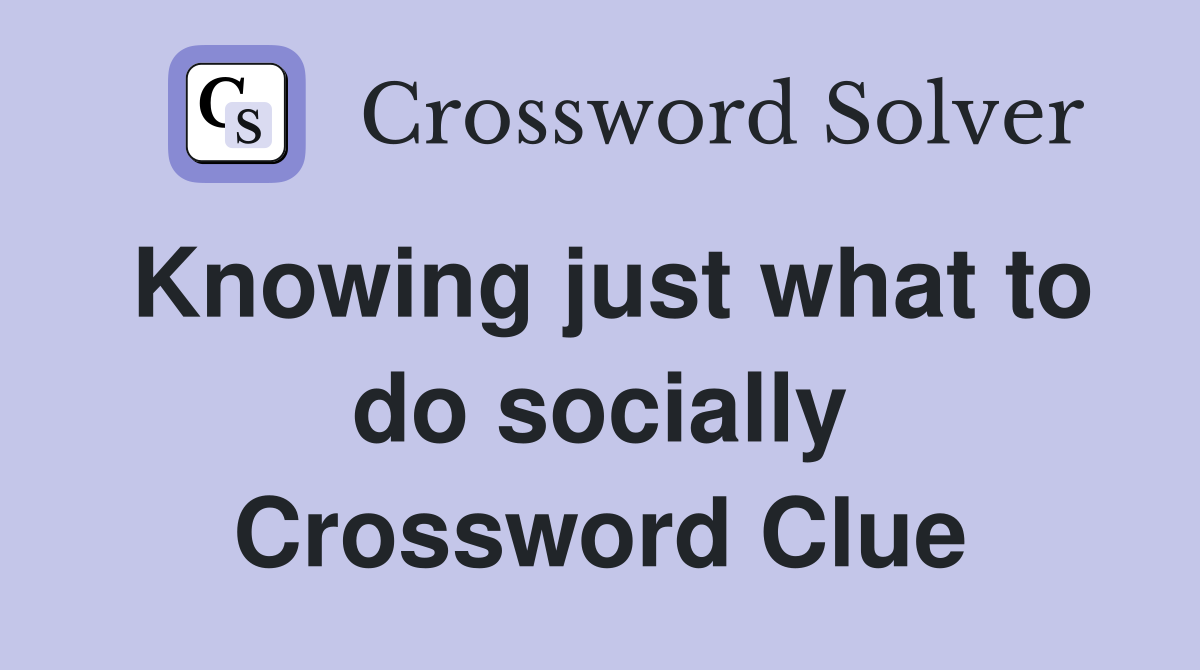 Knowing just what to do socially Crossword Clue