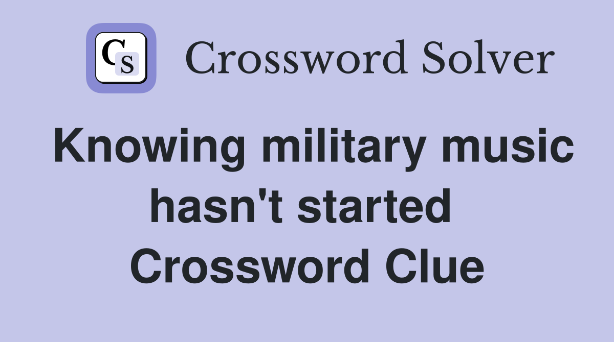 Knowing military music hasn't started  Crossword Clue