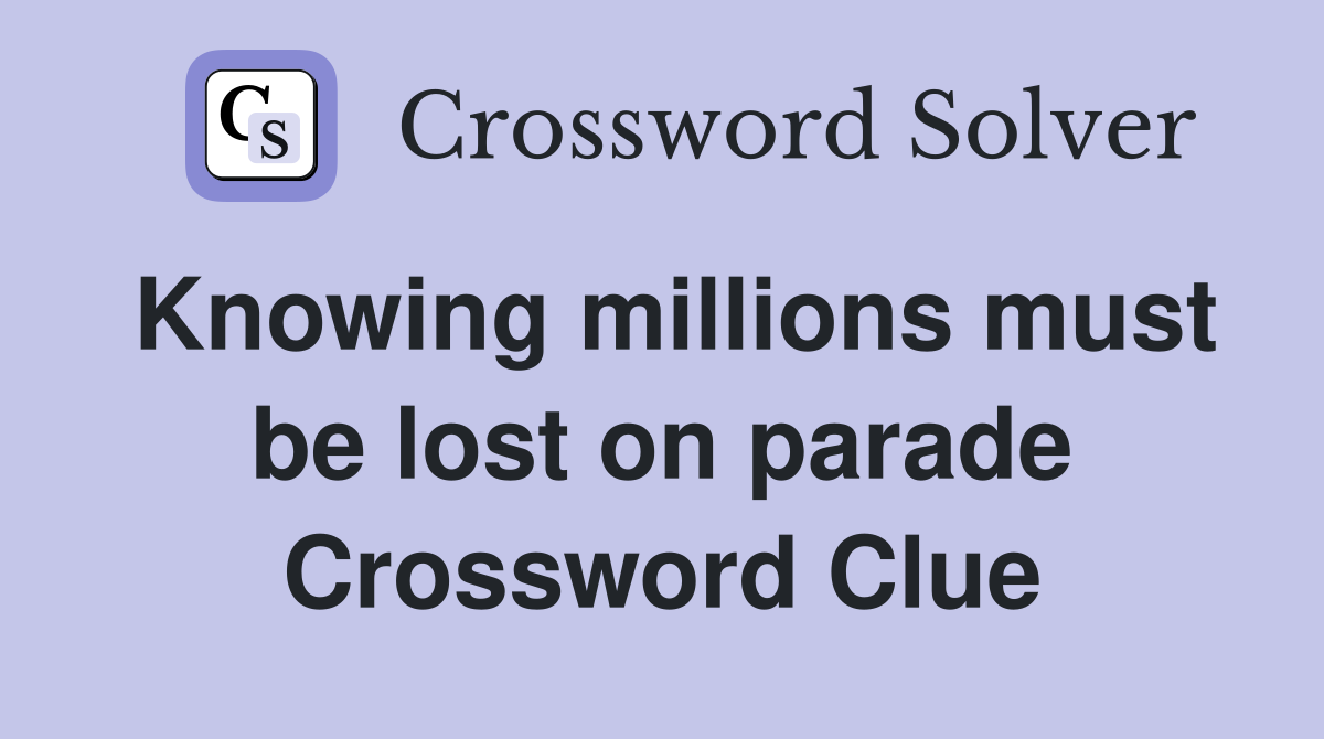 Knowing millions must be lost on parade Crossword Clue