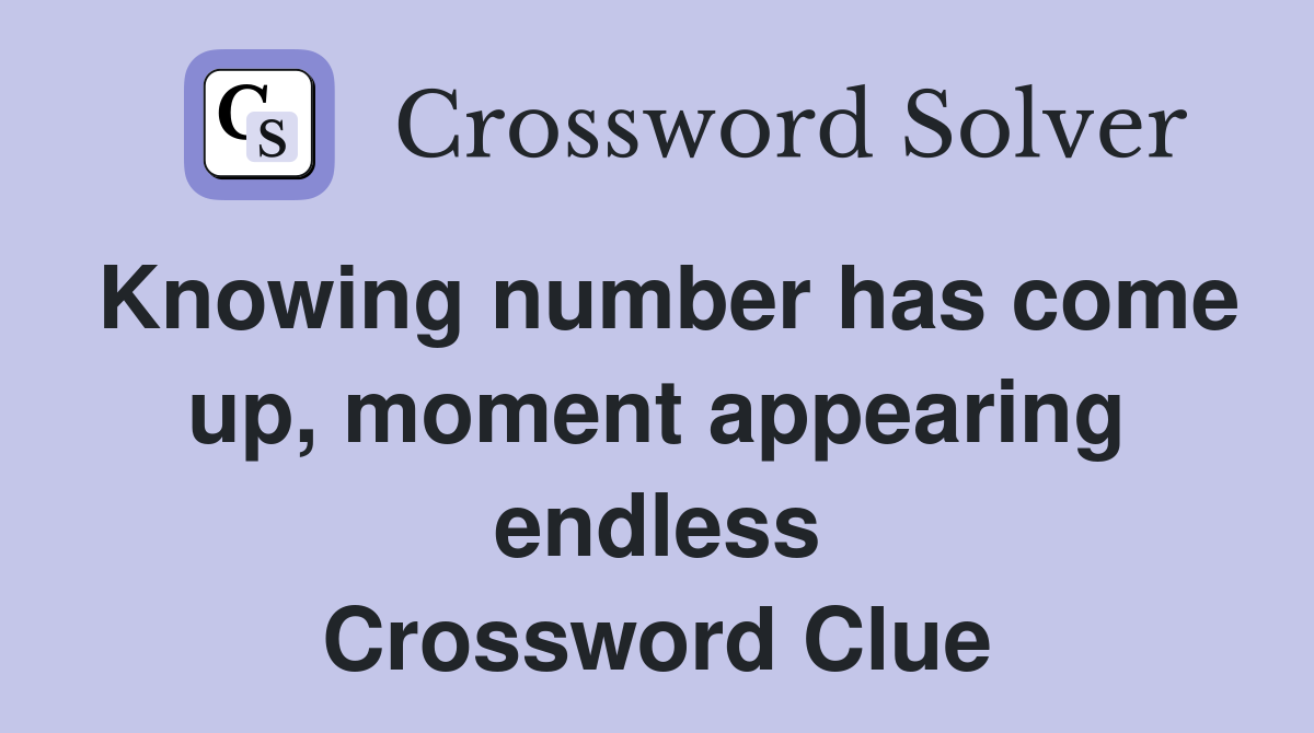 Knowing number has come up, moment appearing endless Crossword Clue