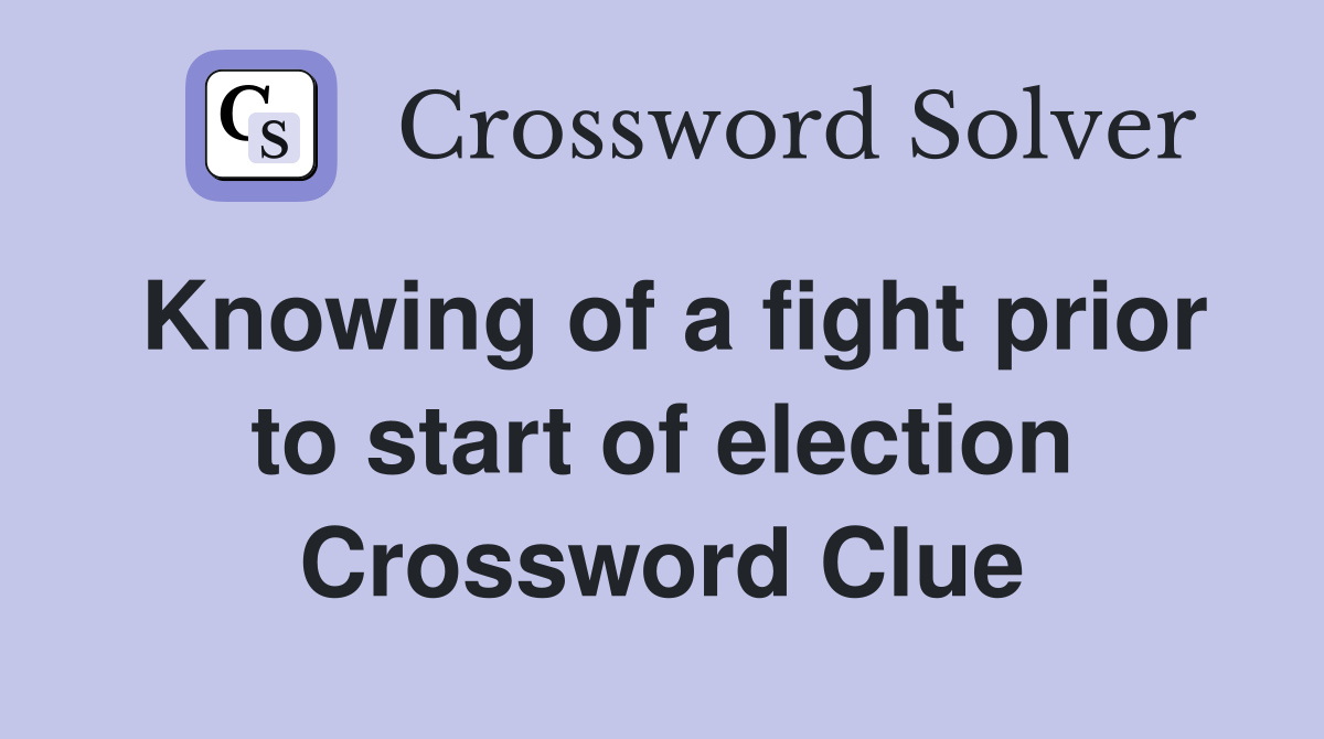 Knowing of a fight prior to start of election Crossword Clue