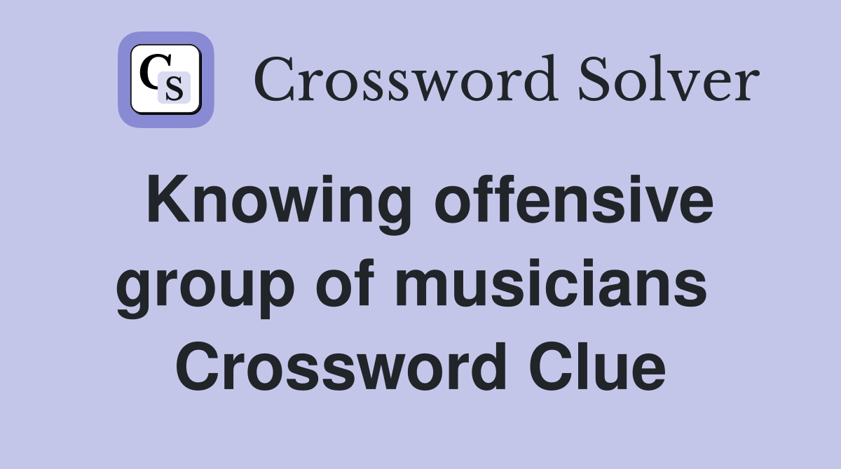 Knowing offensive group of musicians  Crossword Clue