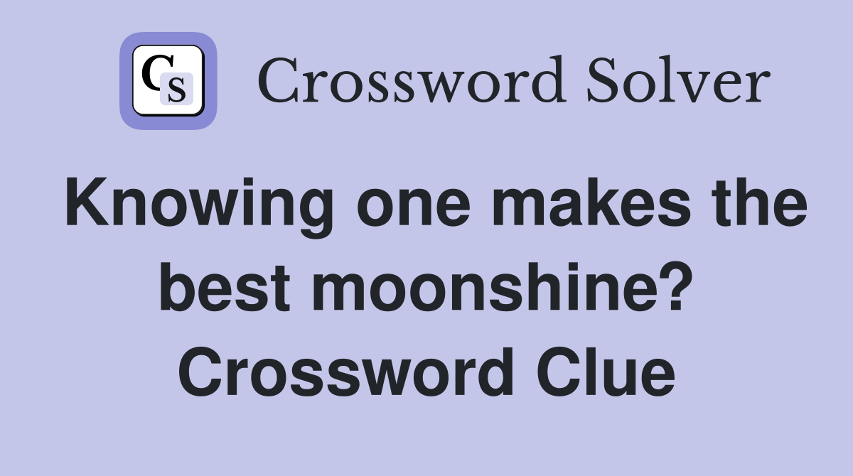 Knowing one makes the best moonshine? Crossword Clue