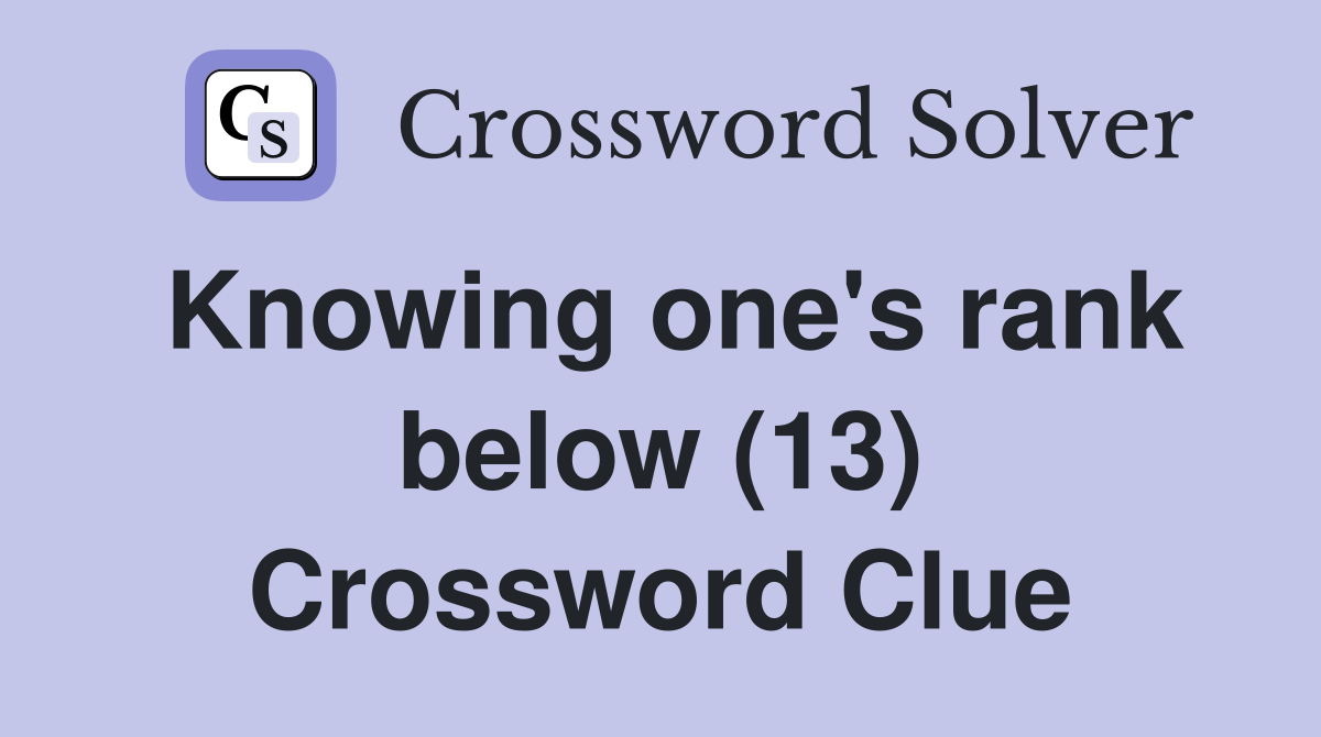 Knowing one's rank below (13) Crossword Clue