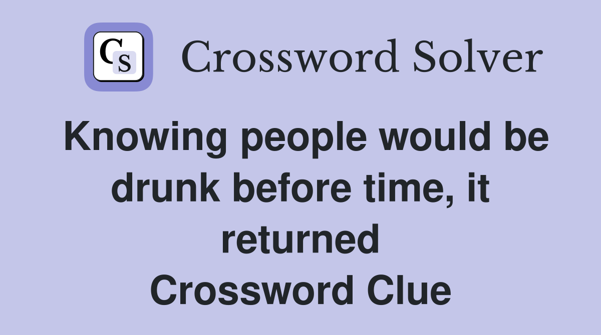 Knowing people would be drunk before time, it returned Crossword Clue
