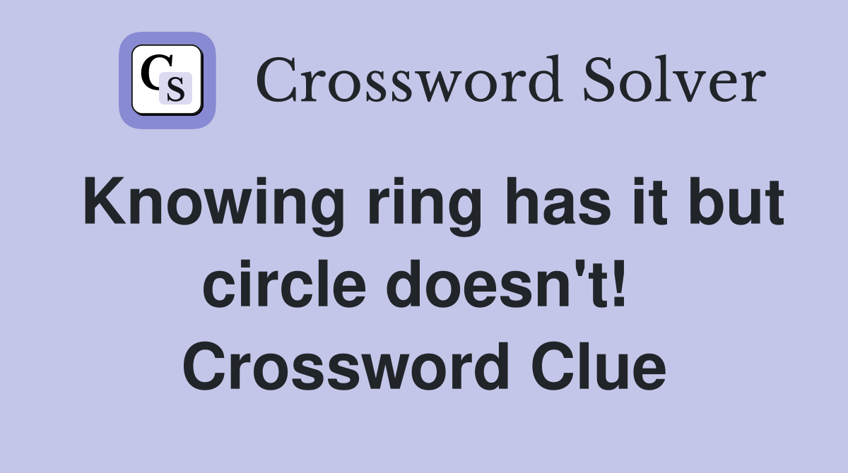 Knowing ring has it but circle doesn't!  Crossword Clue