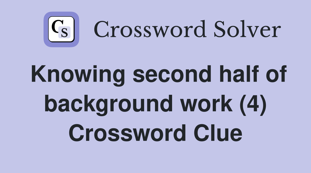 Knowing second half of background work (4) Crossword Clue