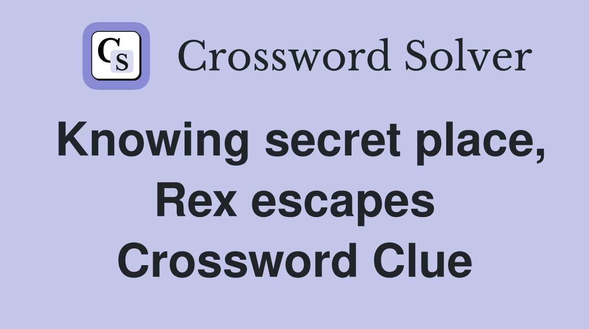 Knowing secret place, Rex escapes Crossword Clue