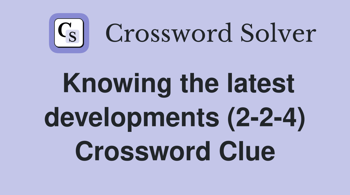 Knowing the latest developments (2-2-4) Crossword Clue