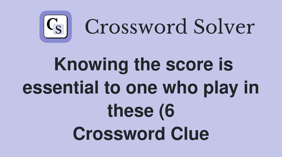 Knowing the score is essential to one who play in these (6) Crossword Knowing the score is essential to one who play in these (6) Crossword