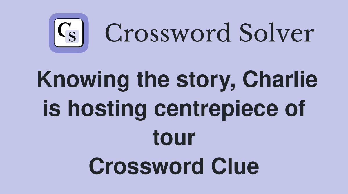 Knowing the story, Charlie is hosting centrepiece of tour Crossword Clue