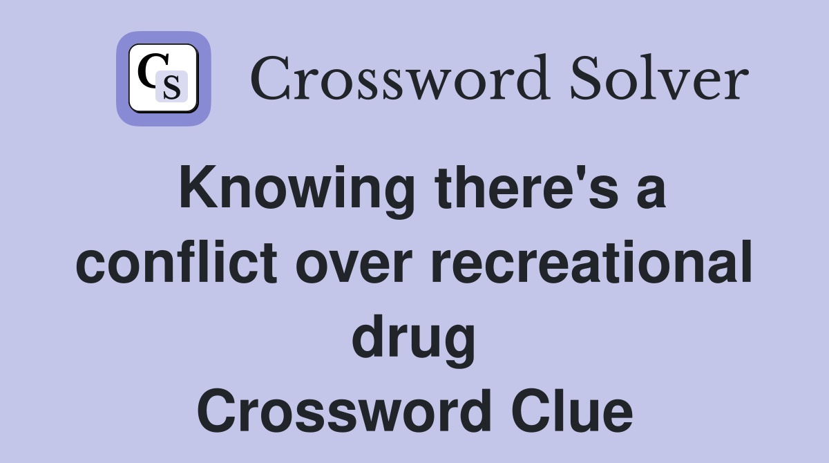 Knowing there's a conflict over recreational drug Crossword Clue