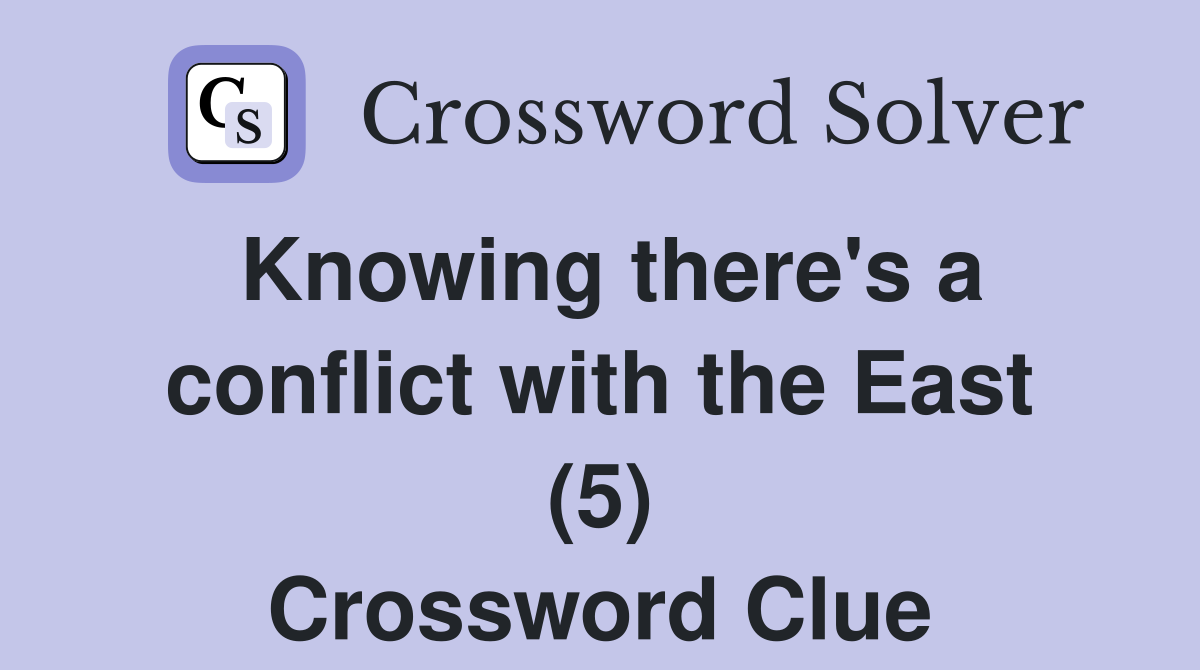 Knowing there's a conflict with the East (5) Crossword Clue