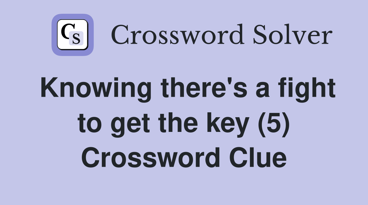 Knowing there's a fight to get the key (5) Crossword Clue