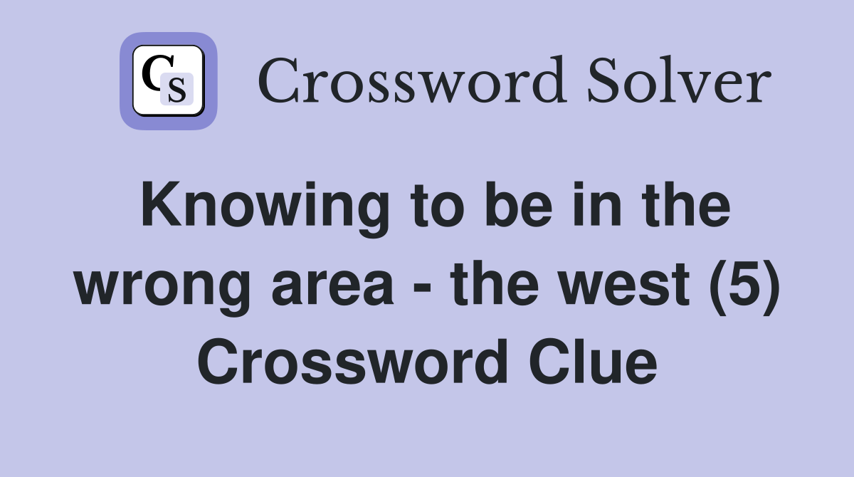Knowing to be in the wrong area - the west (5) Crossword Clue