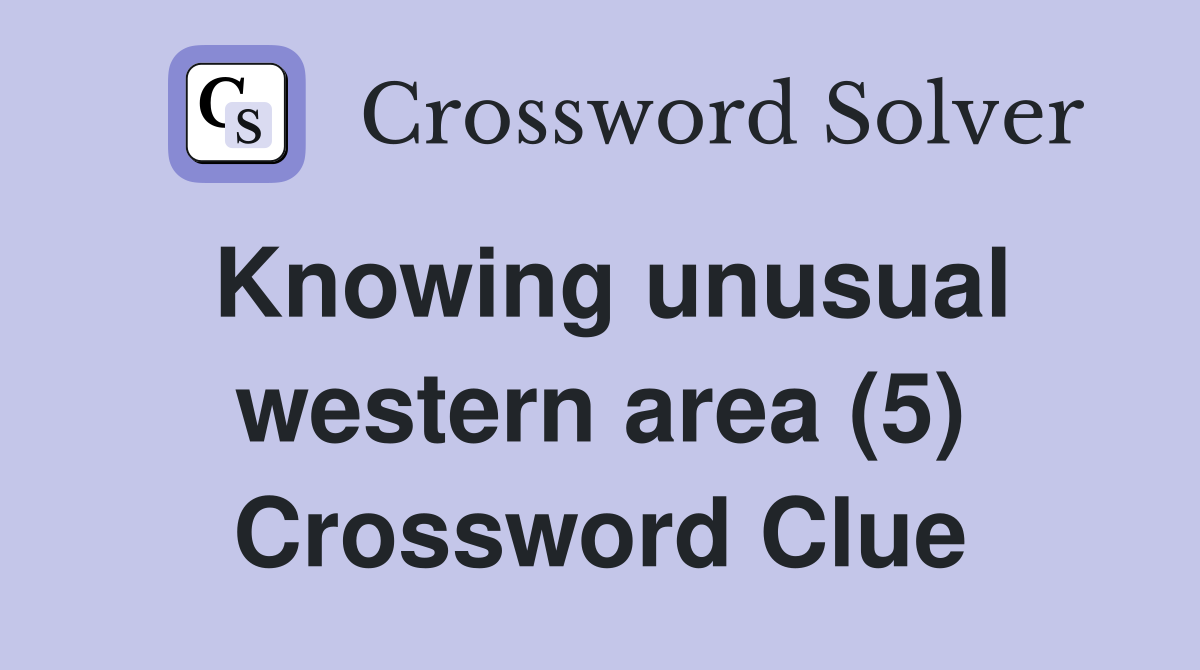 Knowing unusual western area (5) Crossword Clue