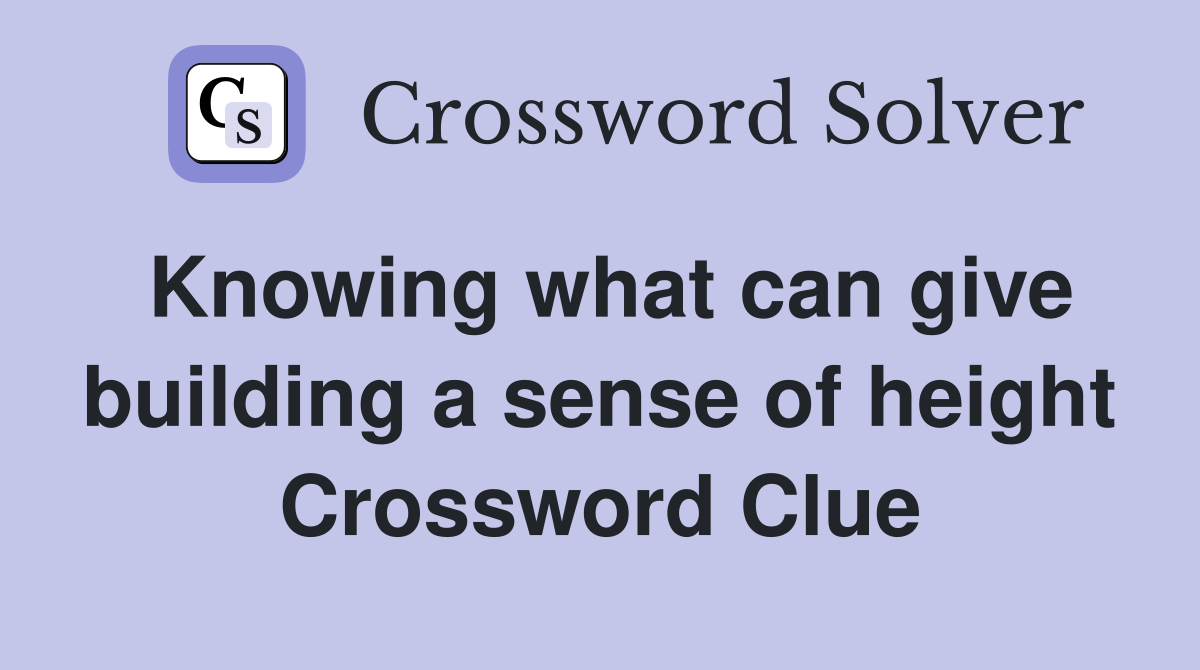 Knowing what can give building a sense of height Crossword Clue