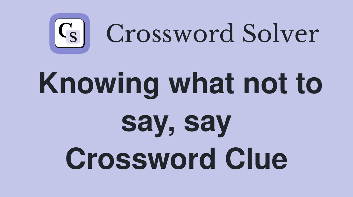 Knowing what not to say, say Crossword Clue