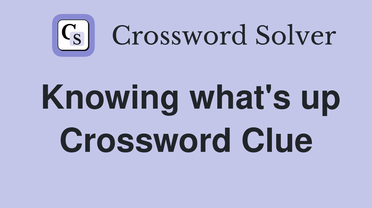 Knowing what's up Crossword Clue