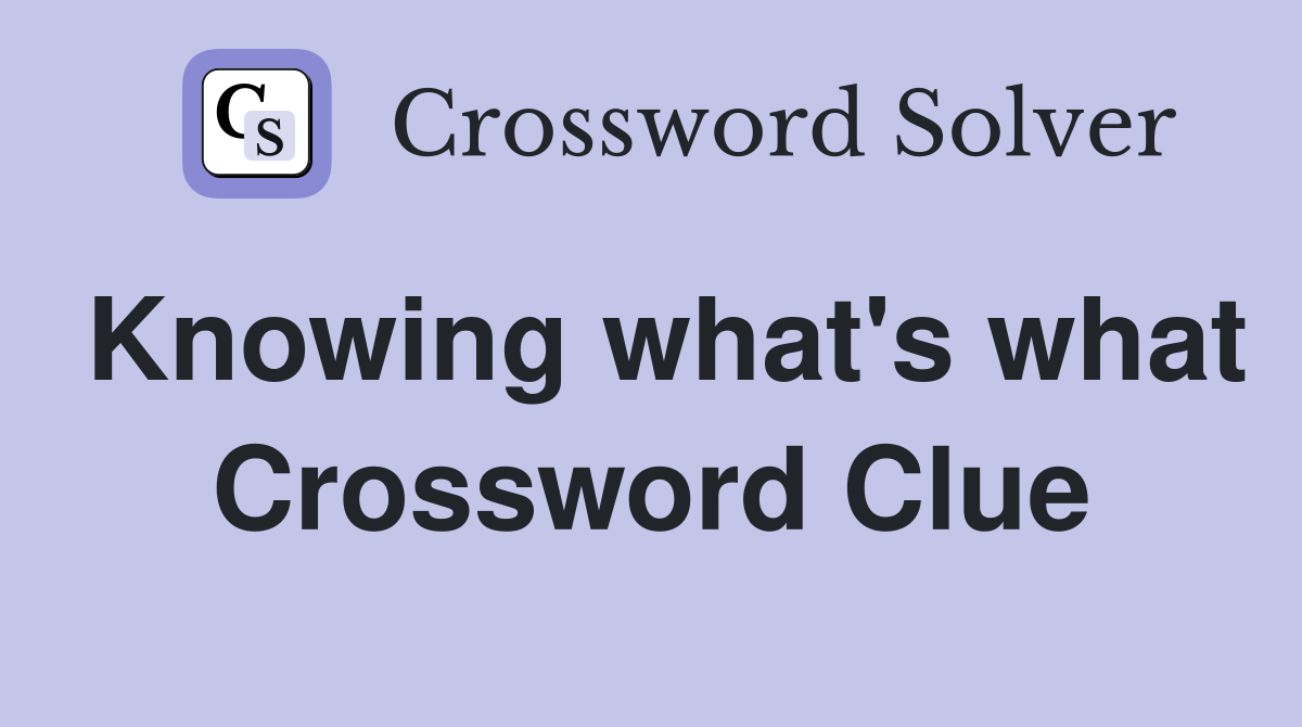 Knowing what's what Crossword Clue