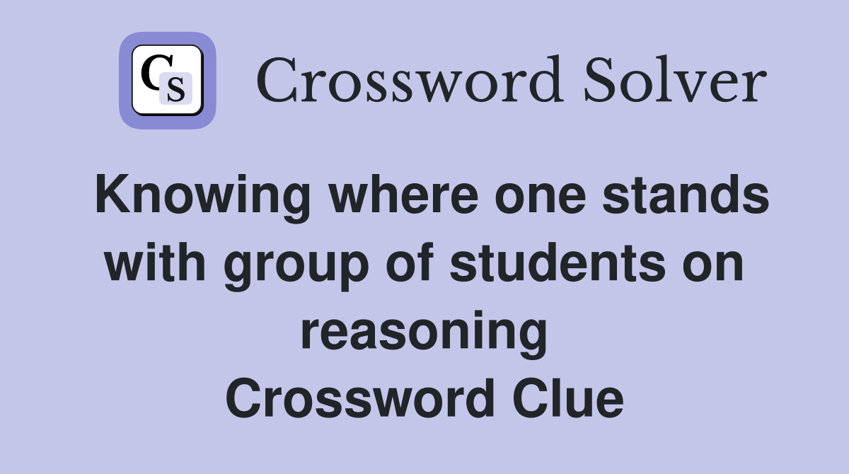 Knowing where one stands with group of students on reasoning Crossword Clue