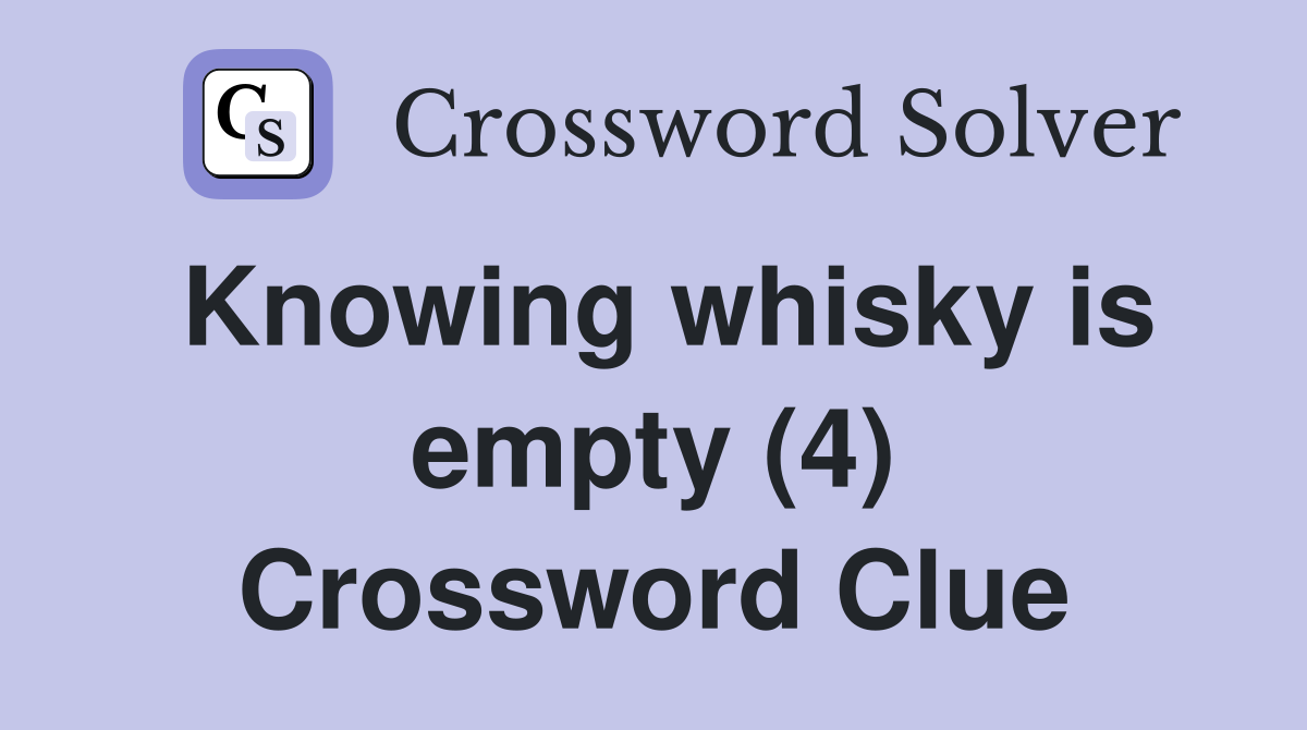 Knowing whisky is empty (4) Crossword Clue