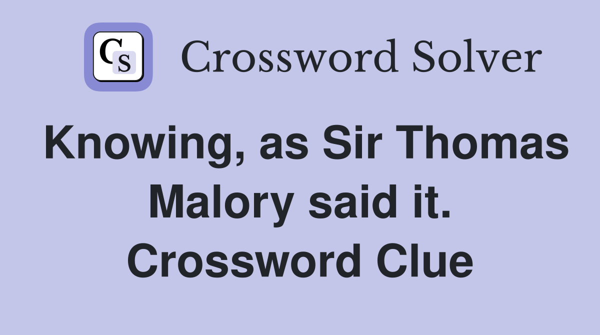 Knowing, as Sir Thomas Malory said it. Crossword Clue