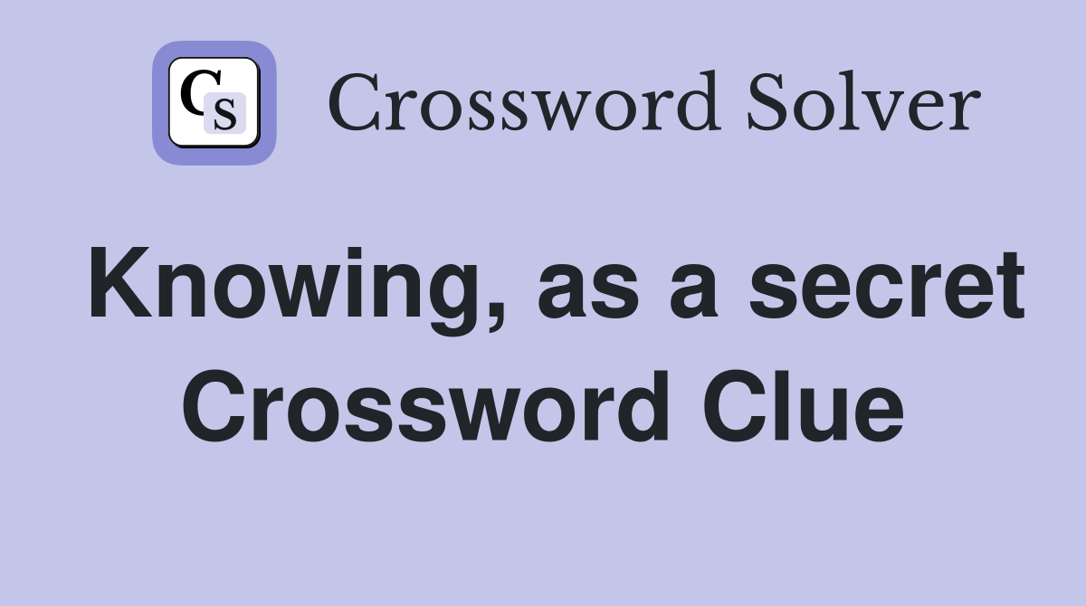 Knowing, as a secret Crossword Clue