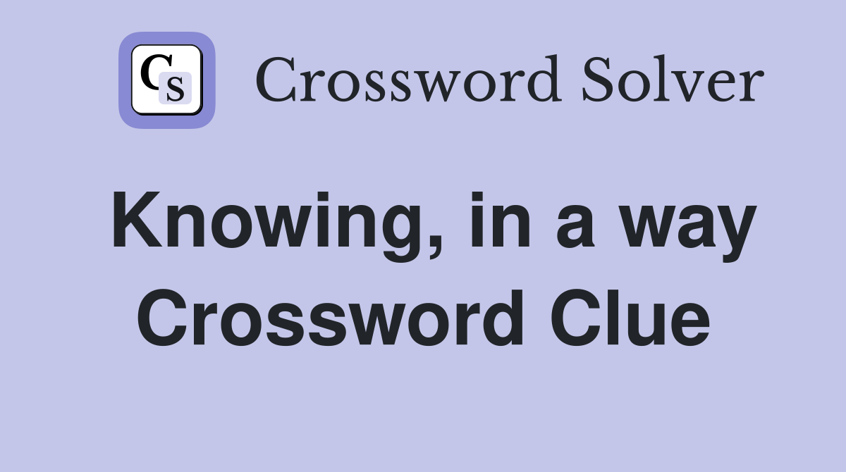 Knowing, in a way Crossword Clue