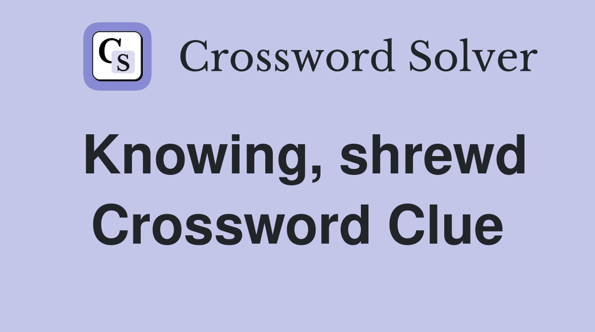 Knowing, shrewd Crossword Clue