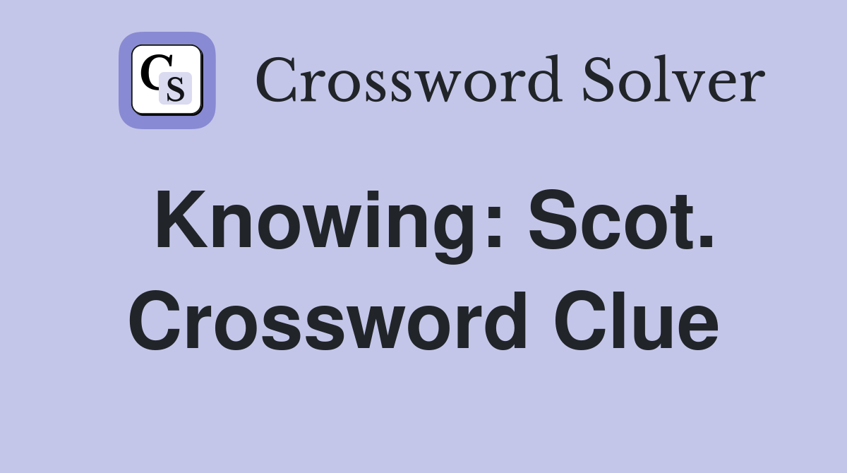 Knowing: Scot. Crossword Clue