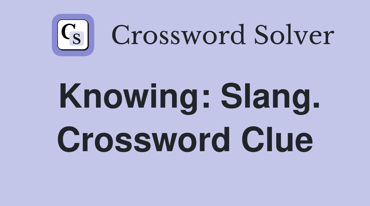 Knowing: Slang. Crossword Clue