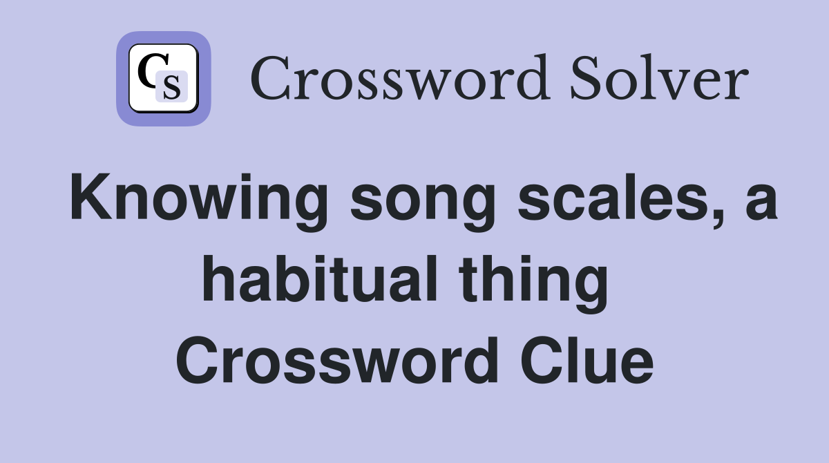Knowing song scales, a habitual thing  Crossword Clue