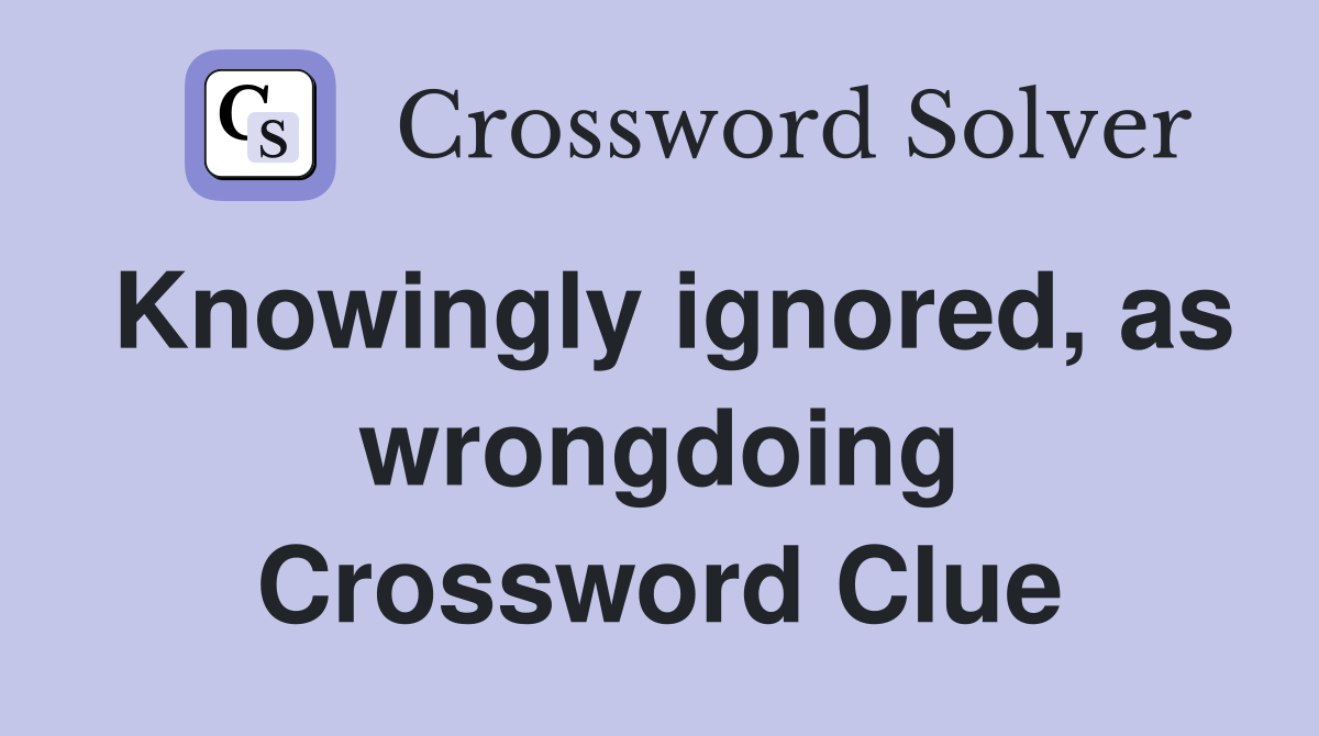 Knowingly ignored, as wrongdoing Crossword Clue