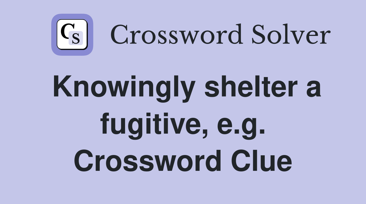 Knowingly shelter a fugitive, e.g. Crossword Clue