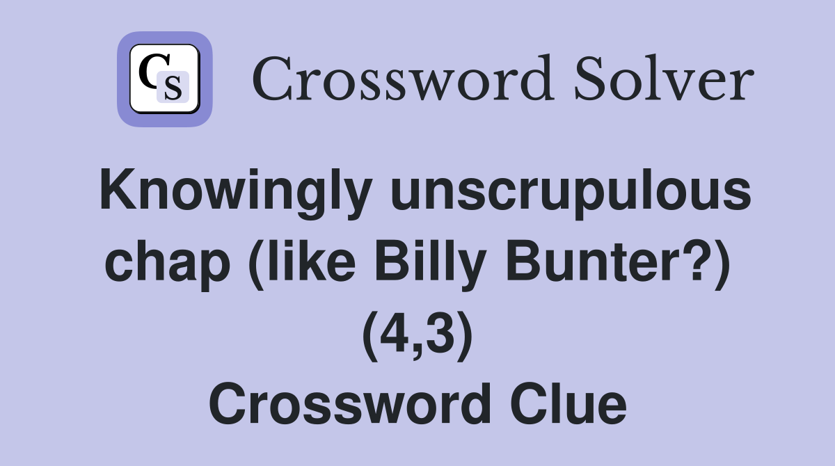 Knowingly unscrupulous chap (like Billy Bunter?) (4,3) Crossword Clue