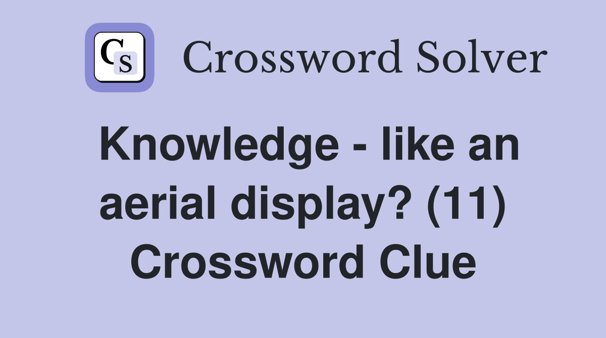 Knowledge - like an aerial display? (11) Crossword Clue