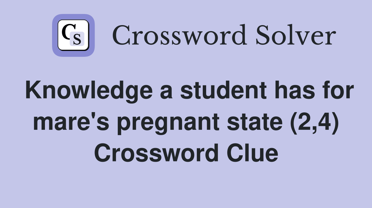 Knowledge a student has for mare's pregnant state (2,4) Crossword Clue