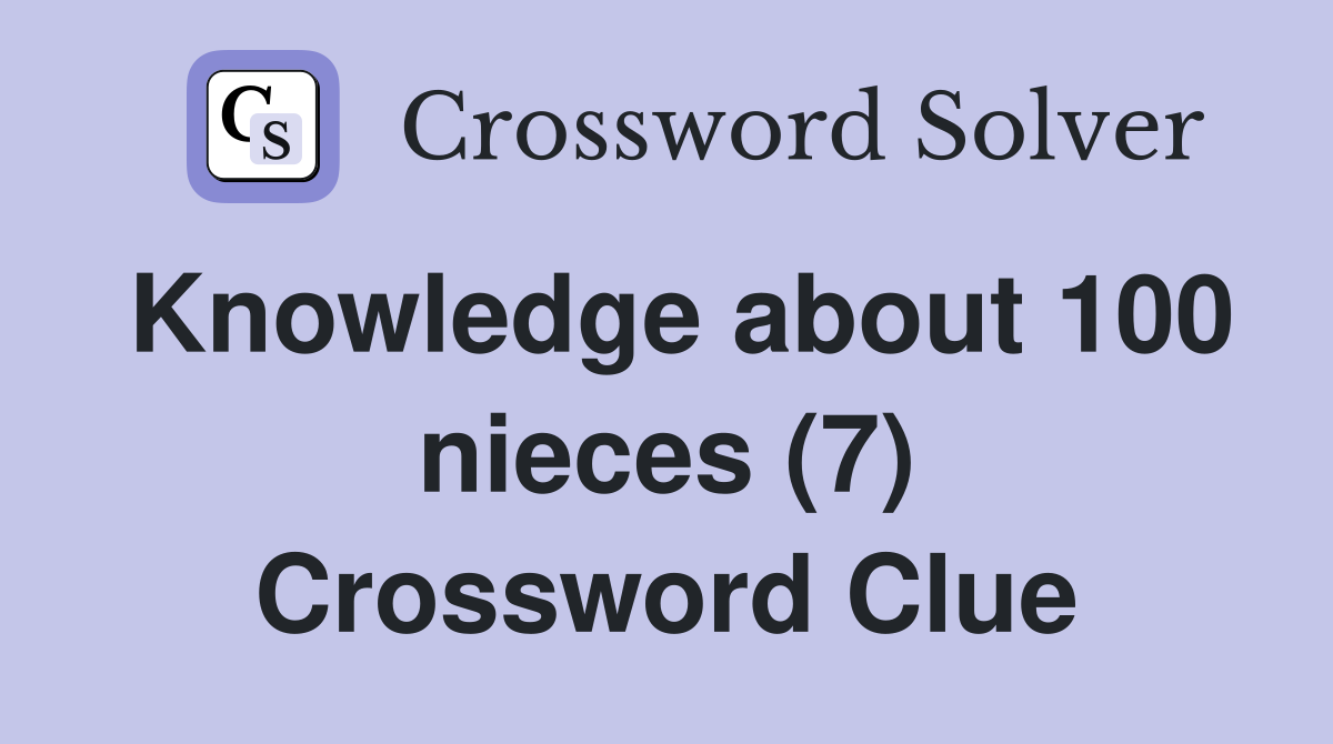 Knowledge about 100 nieces (7) Crossword Clue