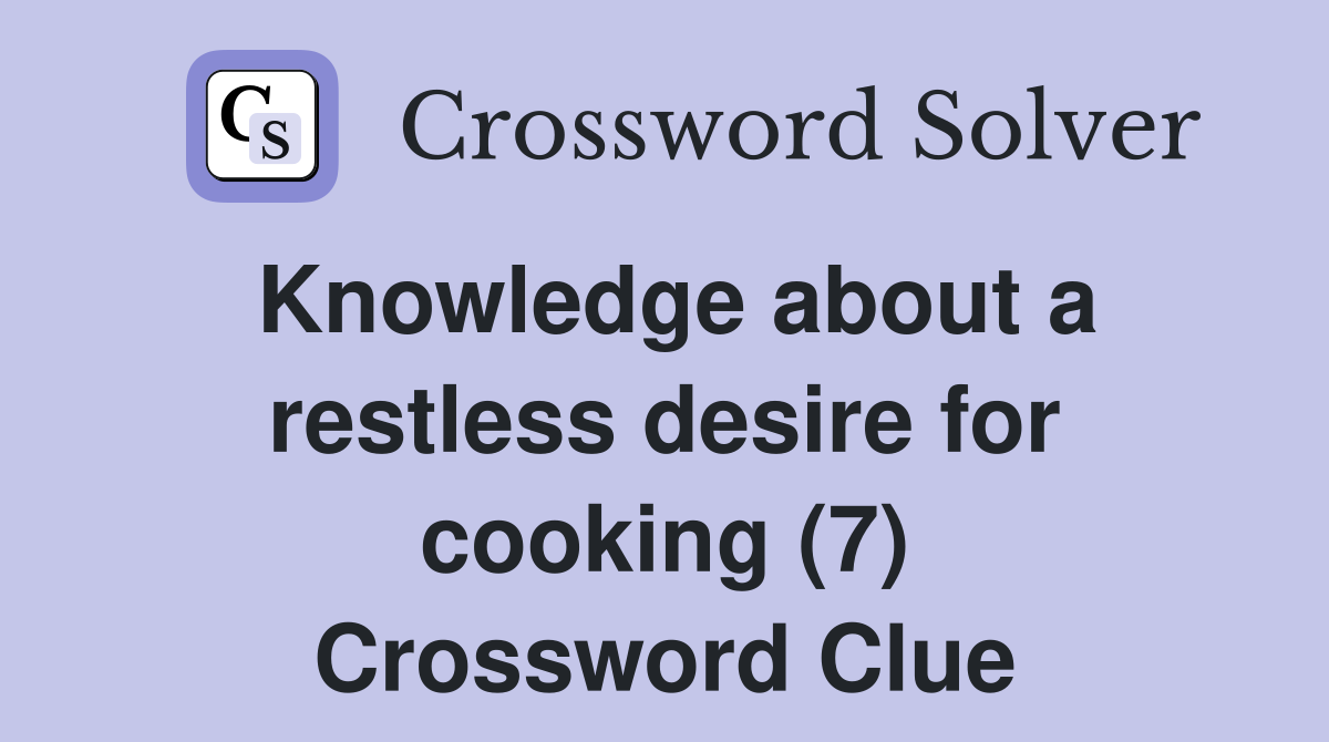 Knowledge about a restless desire for cooking (7) Crossword Clue