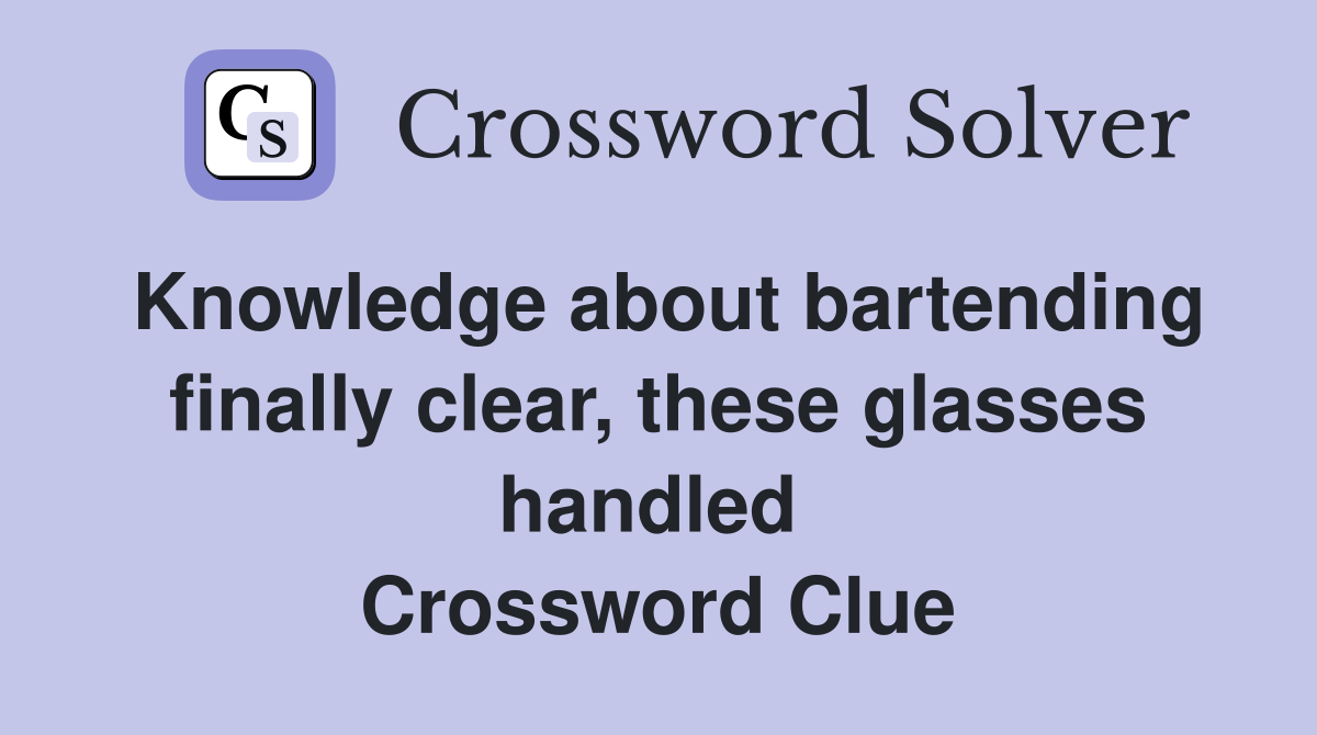 Knowledge about bartending finally clear, these glasses handled  Crossword Clue