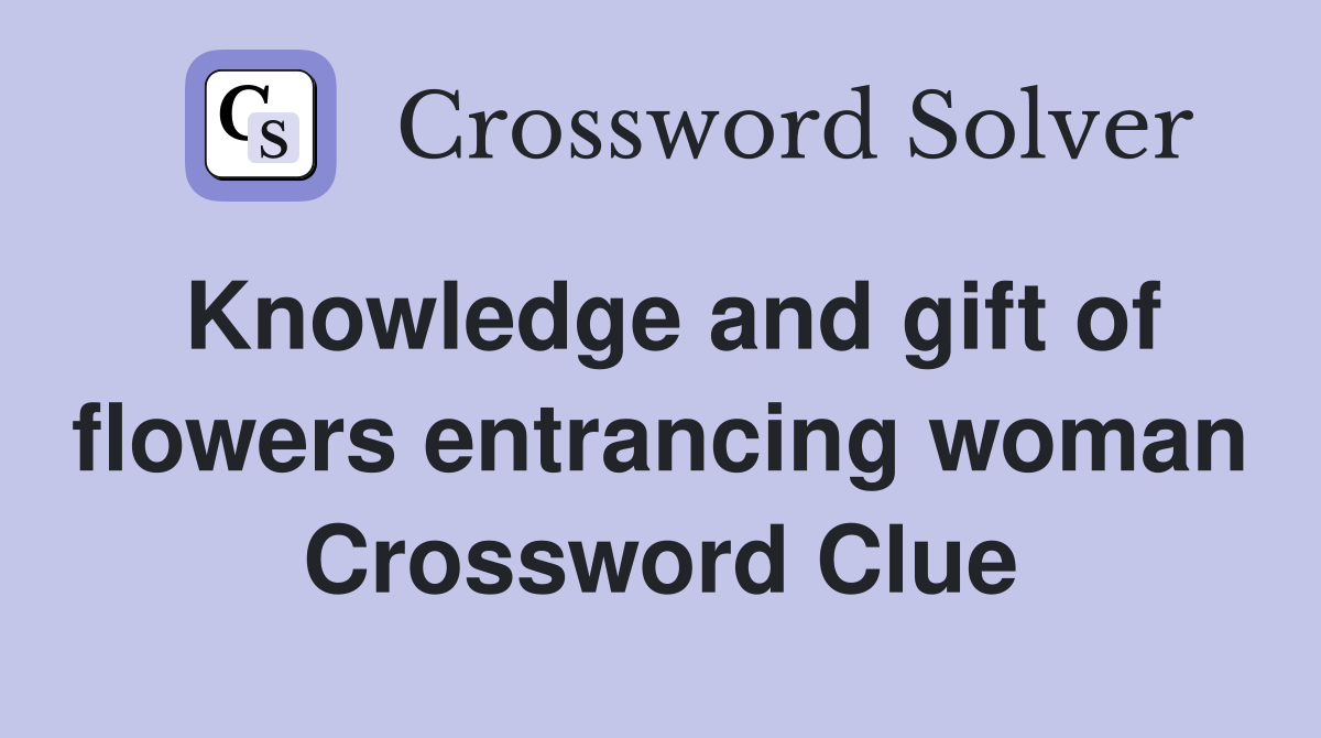 Knowledge and gift of flowers entrancing woman Crossword Clue