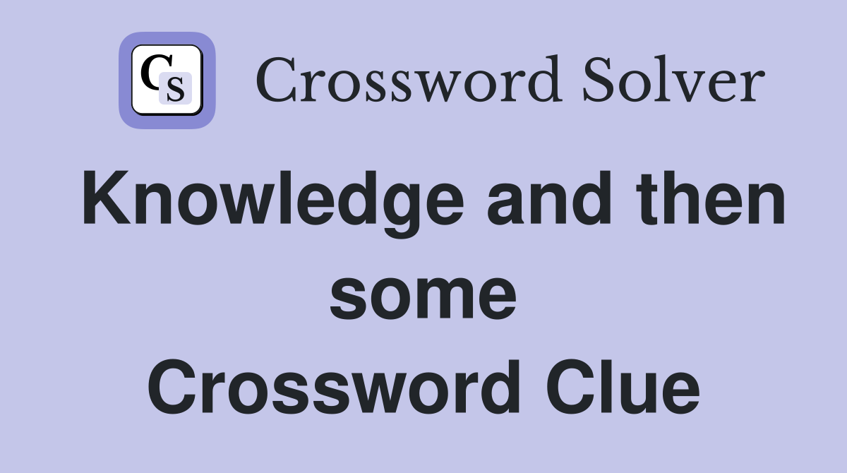 Knowledge and then some Crossword Clue