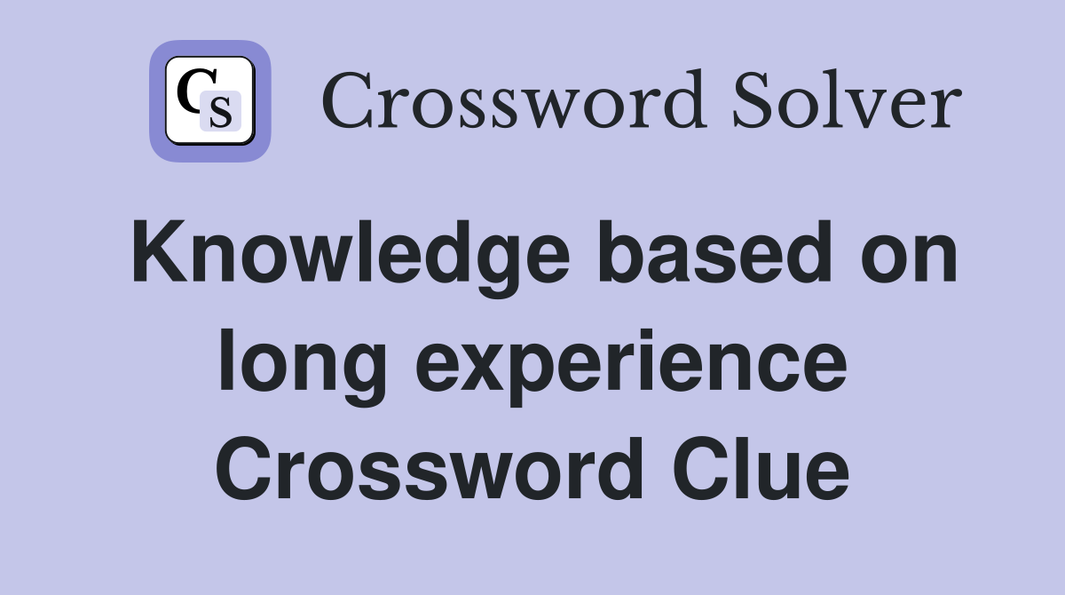 Knowledge based on long experience Crossword Clue