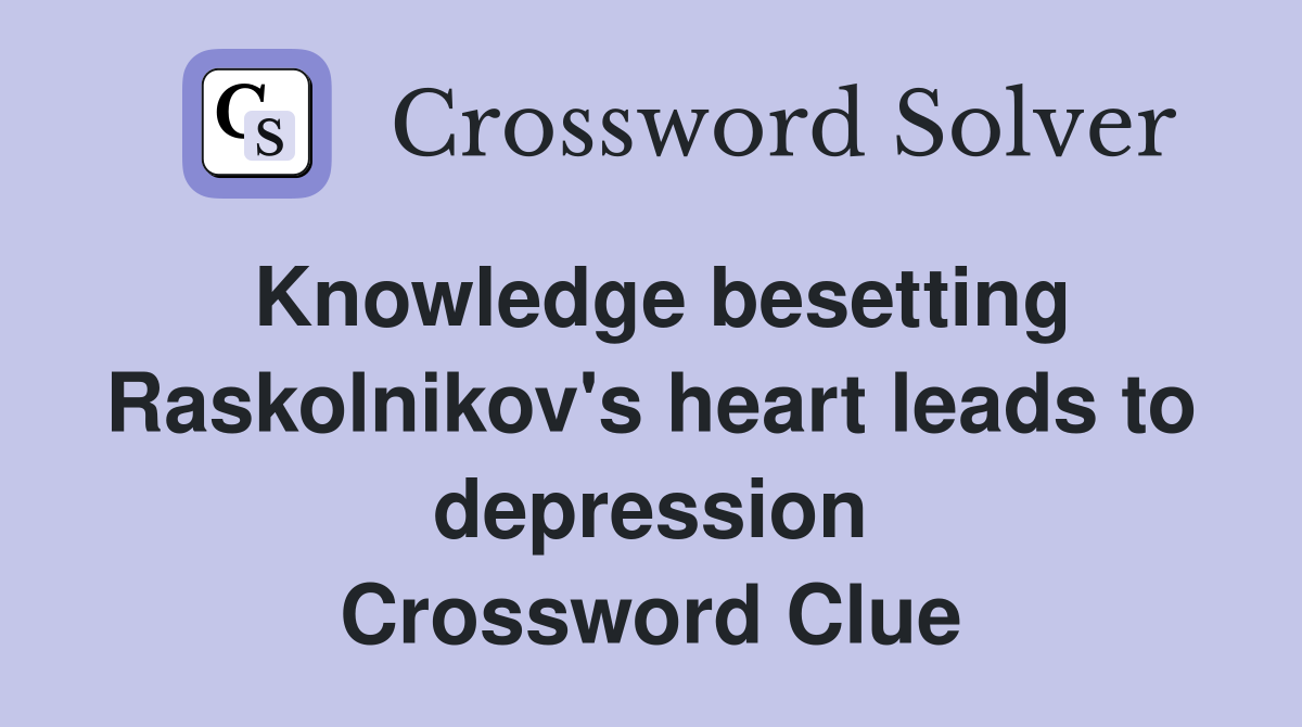 Knowledge besetting Raskolnikov's heart leads to depression Crossword Clue