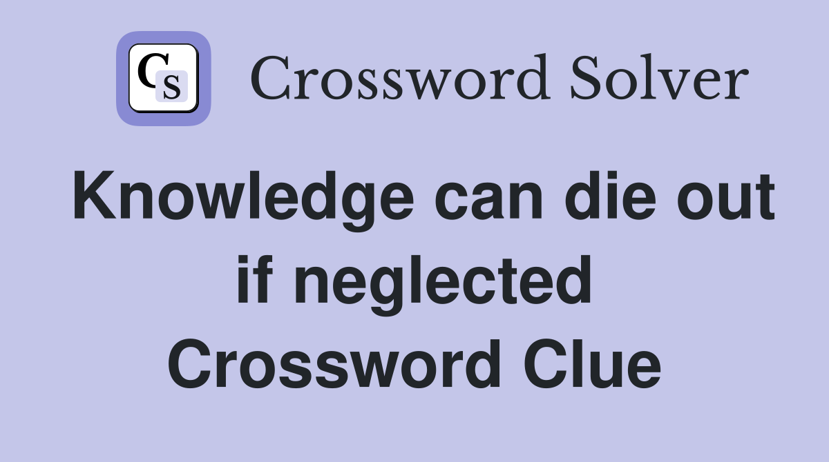 Knowledge can die out if neglected Crossword Clue