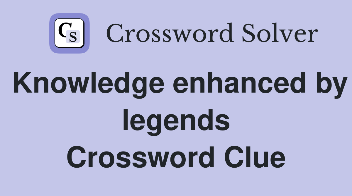 Knowledge enhanced by legends Crossword Clue